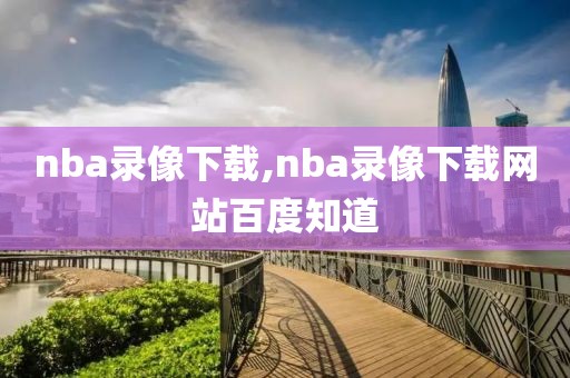 nba录像下载,nba录像下载网站百度知道