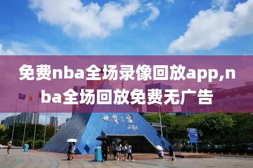 免费nba全场录像回放app,nba全场回放免费无广告