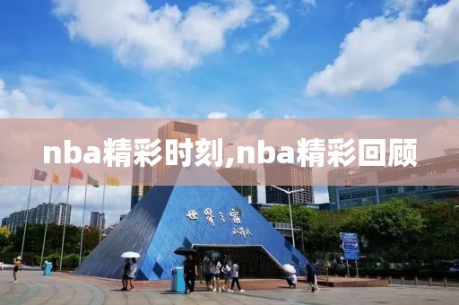 nba精彩时刻,nba精彩回顾