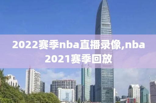 2022赛季nba直播录像,nba2021赛季回放