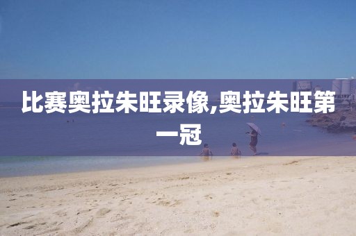 比赛奥拉朱旺录像,奥拉朱旺第一冠