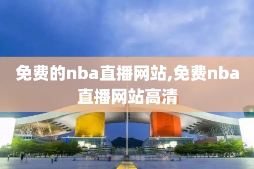 免费的nba直播网站,免费nba直播网站高清