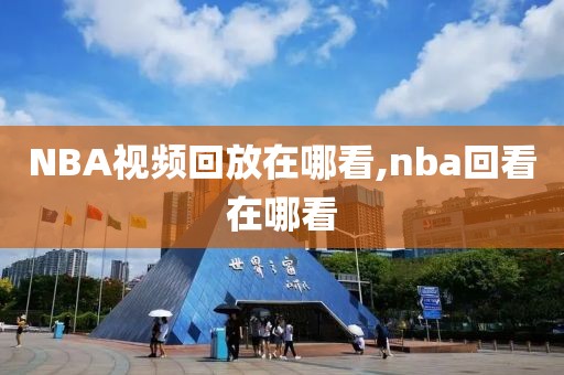 NBA视频回放在哪看,nba回看在哪看