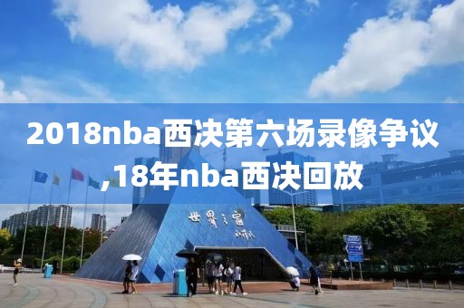 2018nba西决第六场录像争议,18年nba西决回放