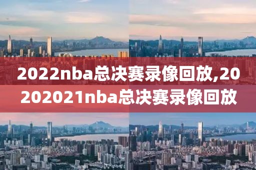2022nba总决赛录像回放,20202021nba总决赛录像回放