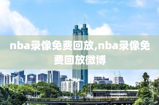 nba录像免费回放,nba录像免费回放微博