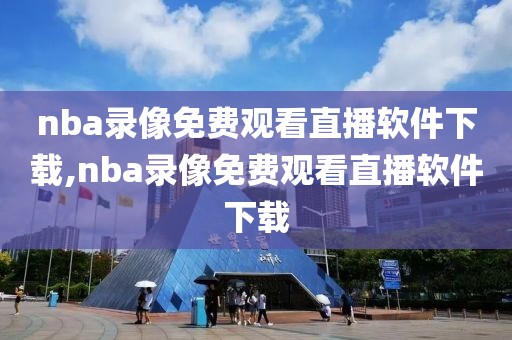 nba录像免费观看直播软件下载,nba录像免费观看直播软件下载