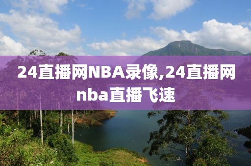 24直播网NBA录像,24直播网nba直播飞速
