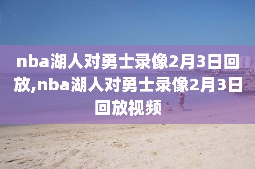 nba湖人对勇士录像2月3日回放,nba湖人对勇士录像2月3日回放视频
