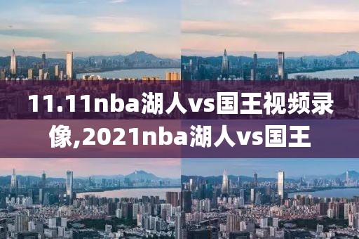 11.11nba湖人vs国王视频录像,2021nba湖人vs国王