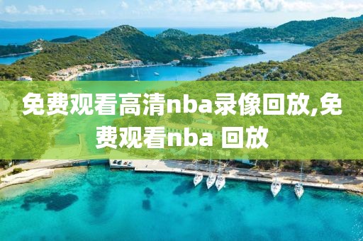 免费观看高清nba录像回放,免费观看nba 回放