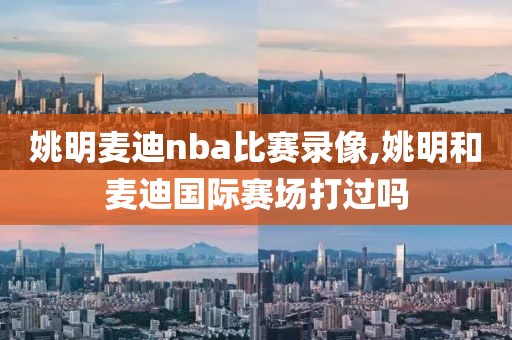 姚明麦迪nba比赛录像,姚明和麦迪国际赛场打过吗