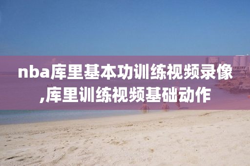 nba库里基本功训练视频录像,库里训练视频基础动作