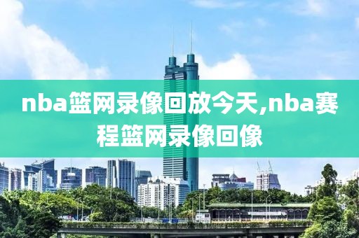 nba篮网录像回放今天,nba赛程篮网录像回像