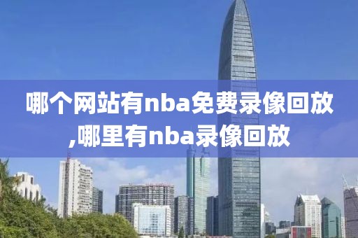 哪个网站有nba免费录像回放,哪里有nba录像回放