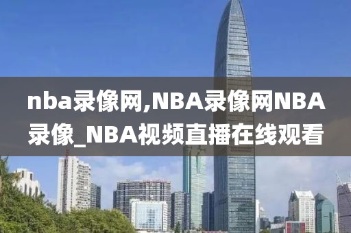 nba录像网,NBA录像网NBA录像_NBA视频直播在线观看
