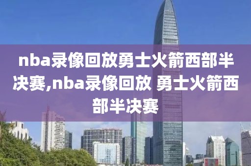 nba录像回放勇士火箭西部半决赛,nba录像回放 勇士火箭西部半决赛