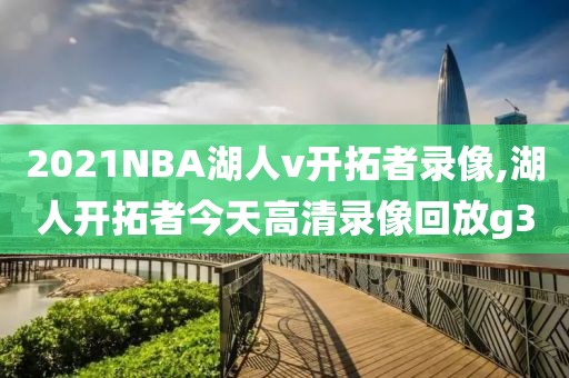 2021NBA湖人v开拓者录像,湖人开拓者今天高清录像回放g3