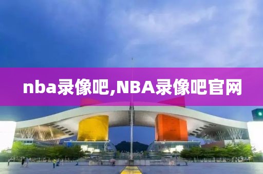 nba录像吧,NBA录像吧官网
