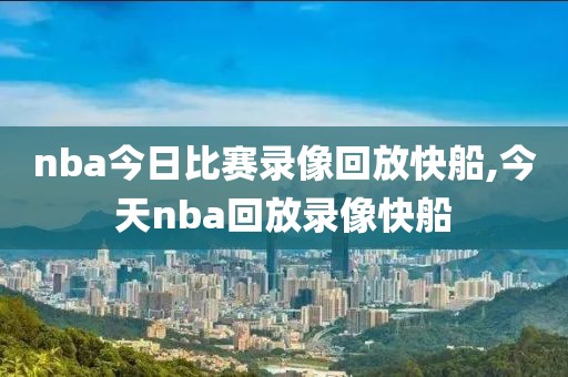nba今日比赛录像回放快船,今天nba回放录像快船