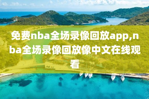 免费nba全场录像回放app,nba全场录像回放像中文在线观看