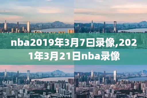 nba2019年3月7曰录像,2021年3月21日nba录像