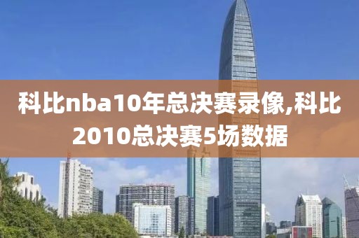 科比nba10年总决赛录像,科比2010总决赛5场数据