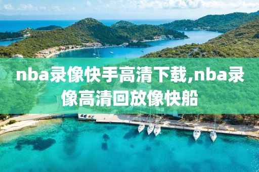 nba录像快手高清下载,nba录像高清回放像快船