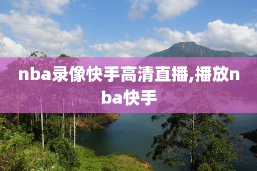 nba录像快手高清直播,播放nba快手