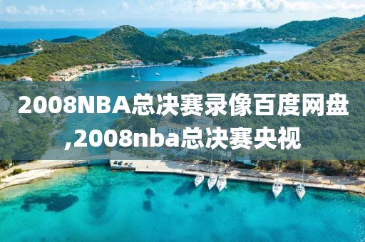 2008NBA总决赛录像百度网盘,2008nba总决赛央视