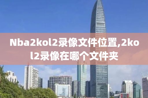 Nba2kol2录像文件位置,2kol2录像在哪个文件夹