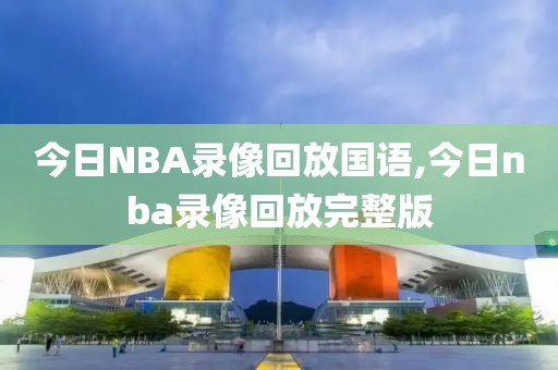 今日NBA录像回放国语,今日nba录像回放完整版