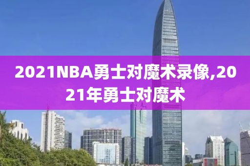 2021NBA勇士对魔术录像,2021年勇士对魔术