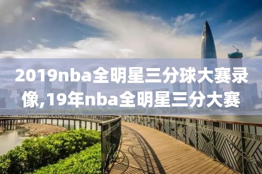 2019nba全明星三分球大赛录像,19年nba全明星三分大赛