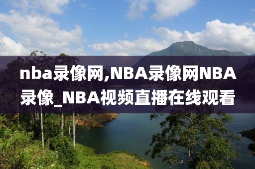nba录像网,NBA录像网NBA录像_NBA视频直播在线观看