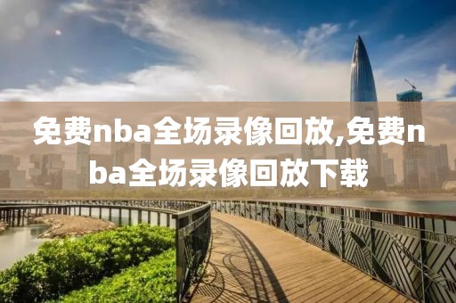 免费nba全场录像回放,免费nba全场录像回放下载
