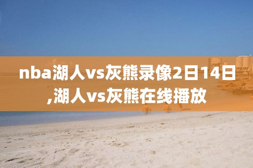 nba湖人vs灰熊录像2日14日,湖人vs灰熊在线播放