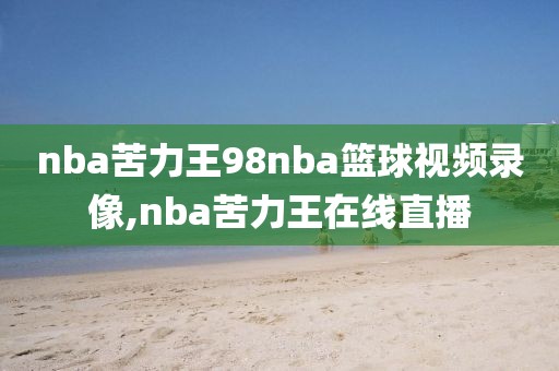 nba苦力王98nba篮球视频录像,nba苦力王在线直播