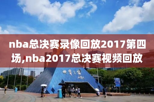 nba总决赛录像回放2017第四场,nba2017总决赛视频回放