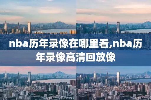 nba历年录像在哪里看,nba历年录像高清回放像