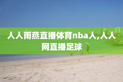 人人雨燕直播体育nba人,人人网直播足球