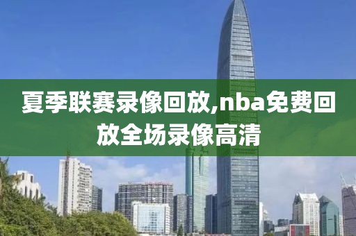 夏季联赛录像回放,nba免费回放全场录像高清