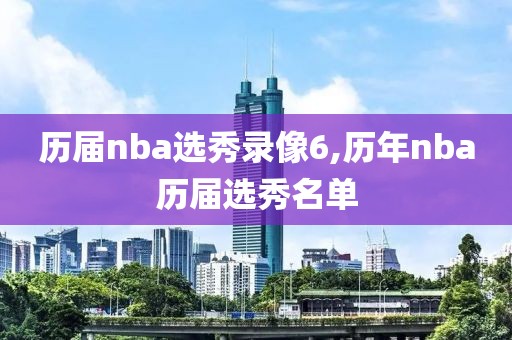 历届nba选秀录像6,历年nba历届选秀名单
