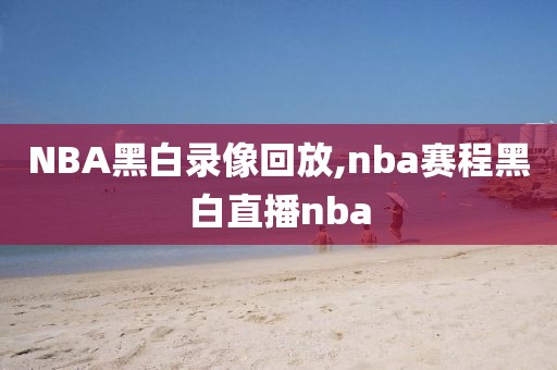 NBA黑白录像回放,nba赛程黑白直播nba