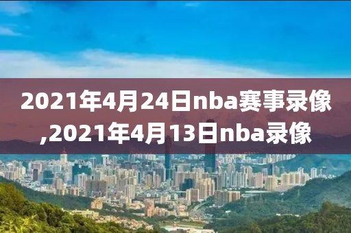 2021年4月24日nba赛事录像,2021年4月13日nba录像