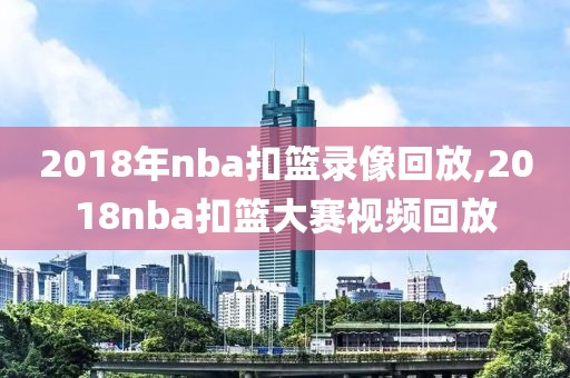 2018年nba扣篮录像回放,2018nba扣篮大赛视频回放