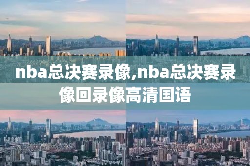 nba总决赛录像,nba总决赛录像回录像高清国语