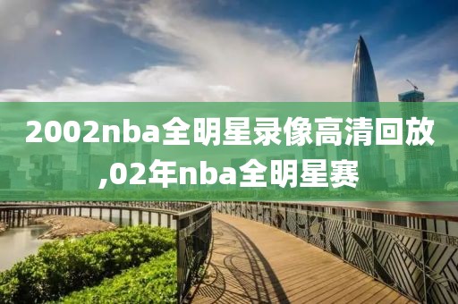 2002nba全明星录像高清回放,02年nba全明星赛