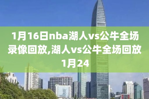 1月16日nba湖人vs公牛全场录像回放,湖人vs公牛全场回放1月24