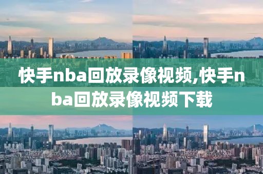 快手nba回放录像视频,快手nba回放录像视频下载